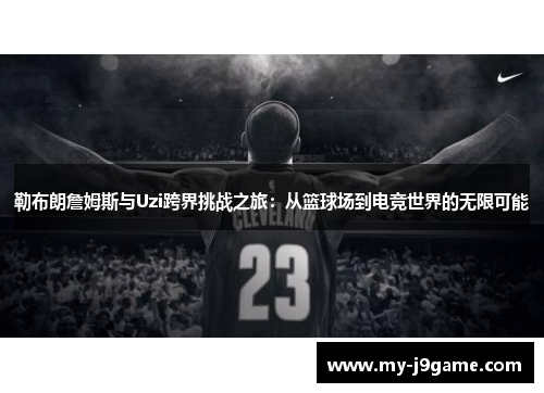 勒布朗詹姆斯与Uzi跨界挑战之旅：从篮球场到电竞世界的无限可能