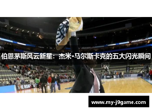 伯恩茅斯风云新星：杰米·马尔斯卡克的五大闪光瞬间