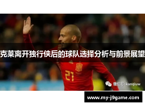 克莱离开独行侠后的球队选择分析与前景展望