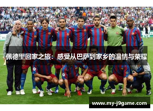 佩德里回家之旅：感受从巴萨到家乡的温情与荣耀