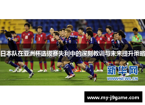 日本队在亚洲杯选拔赛失利中的深刻教训与未来提升策略