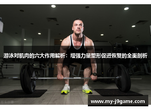 游泳对肌肉的六大作用解析：增强力量塑形促进恢复的全面剖析