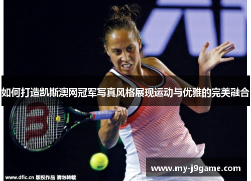 如何打造凯斯澳网冠军写真风格展现运动与优雅的完美融合