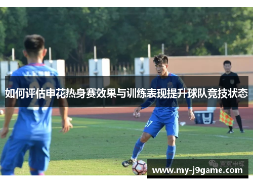 如何评估申花热身赛效果与训练表现提升球队竞技状态