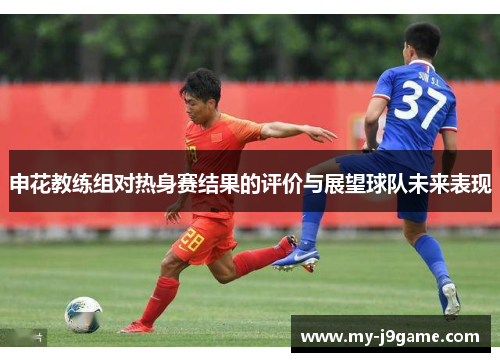 申花教练组对热身赛结果的评价与展望球队未来表现