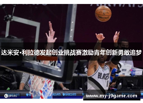 达米安·利拉德发起创业挑战赛激励青年创新勇敢追梦