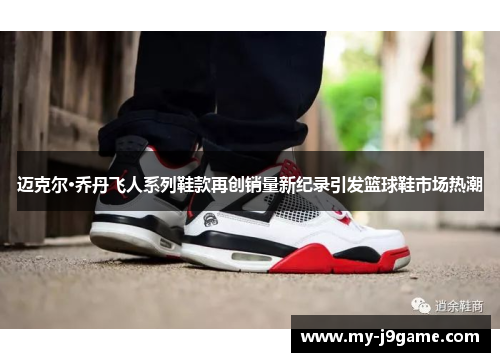 迈克尔·乔丹飞人系列鞋款再创销量新纪录引发篮球鞋市场热潮
