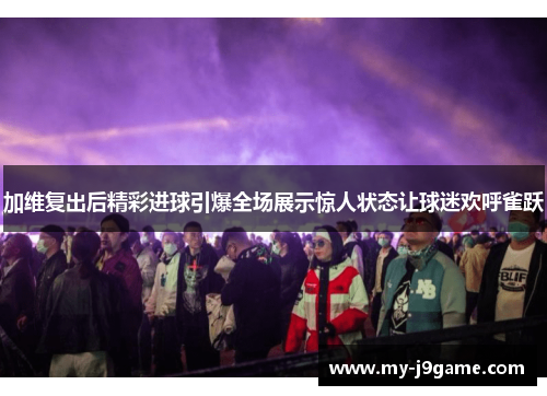 加维复出后精彩进球引爆全场展示惊人状态让球迷欢呼雀跃