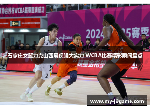 石家庄女篮力克山西展现强大实力 WCBA比赛精彩瞬间盘点