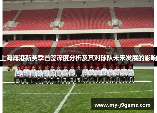 上海海港新赛季首签深度分析及其对球队未来发展的影响