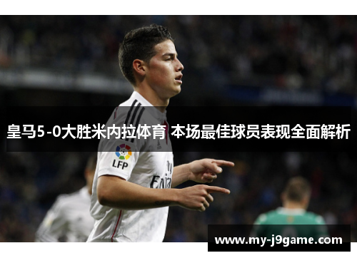 皇马5-0大胜米内拉体育 本场最佳球员表现全面解析
