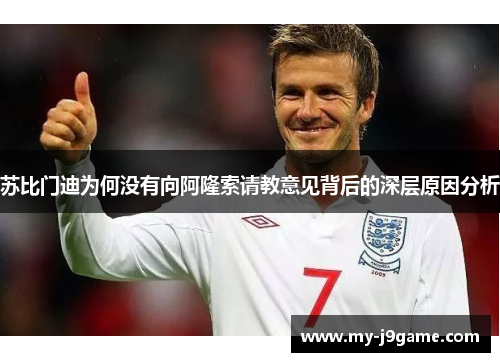 苏比门迪为何没有向阿隆索请教意见背后的深层原因分析