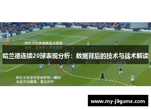 哈兰德连续20球表现分析：数据背后的技术与战术解读