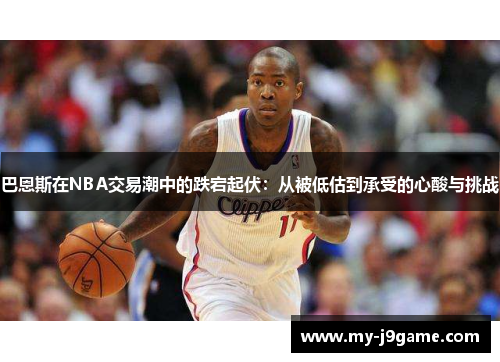 巴恩斯在NBA交易潮中的跌宕起伏：从被低估到承受的心酸与挑战