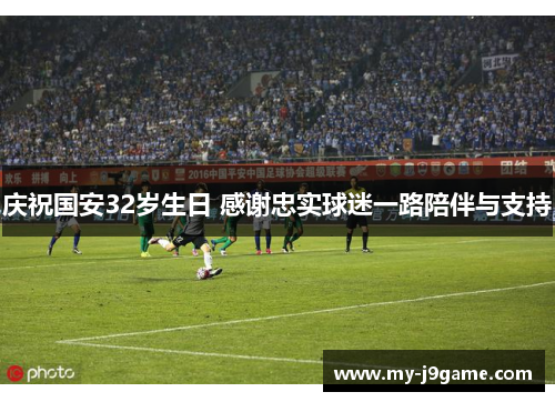 庆祝国安32岁生日 感谢忠实球迷一路陪伴与支持