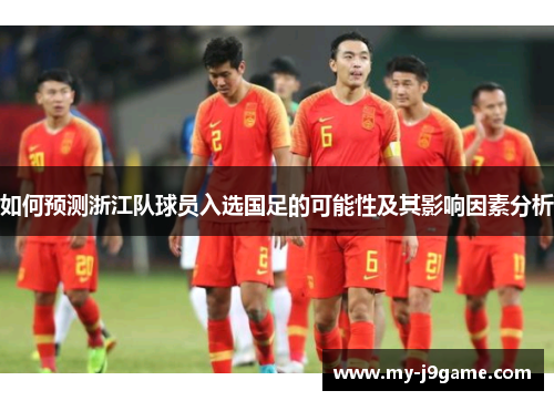 如何预测浙江队球员入选国足的可能性及其影响因素分析