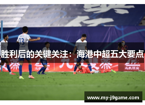 胜利后的关键关注：海港中超五大要点