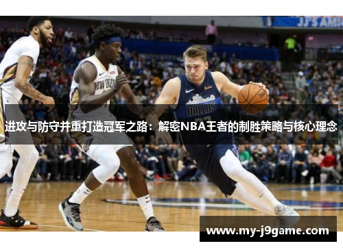 进攻与防守并重打造冠军之路：解密NBA王者的制胜策略与核心理念
