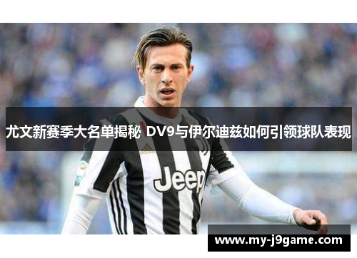 尤文新赛季大名单揭秘 DV9与伊尔迪兹如何引领球队表现