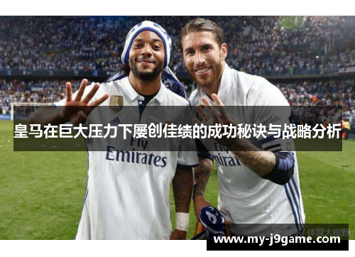皇马在巨大压力下屡创佳绩的成功秘诀与战略分析