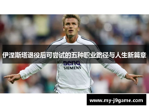 伊涅斯塔退役后可尝试的五种职业路径与人生新篇章