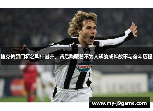 捷克传奇门将名叫什赫齐，背后隐藏着不为人知的成长故事与奋斗历程