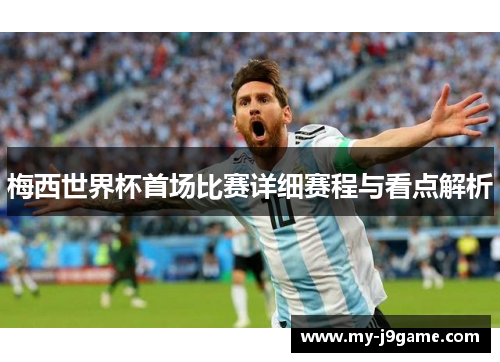 梅西世界杯首场比赛详细赛程与看点解析