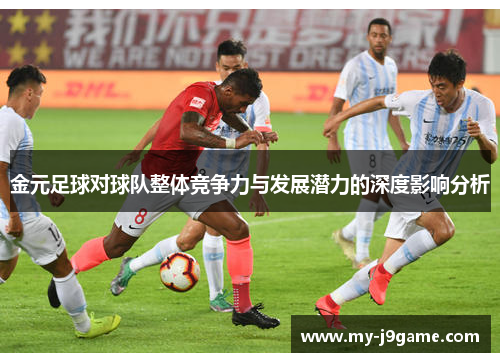 金元足球对球队整体竞争力与发展潜力的深度影响分析