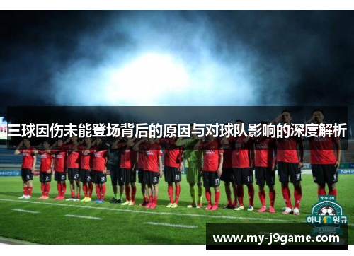 三球因伤未能登场背后的原因与对球队影响的深度解析