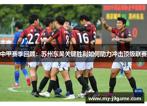 中甲赛季回顾：苏州东吴关键胜利如何助力冲击顶级联赛