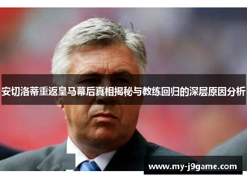 安切洛蒂重返皇马幕后真相揭秘与教练回归的深层原因分析