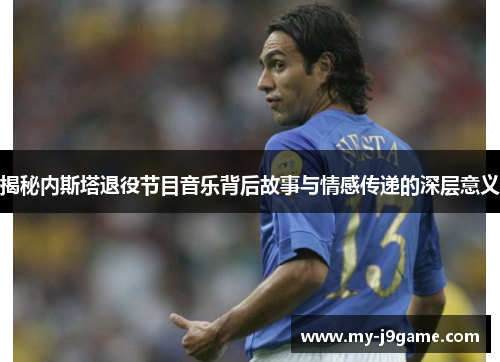 揭秘内斯塔退役节目音乐背后故事与情感传递的深层意义