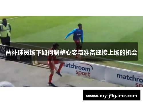 替补球员场下如何调整心态与准备迎接上场的机会
