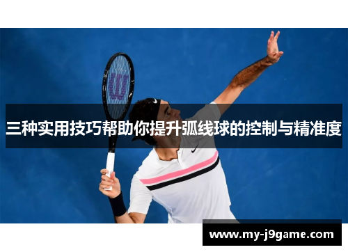 三种实用技巧帮助你提升弧线球的控制与精准度
