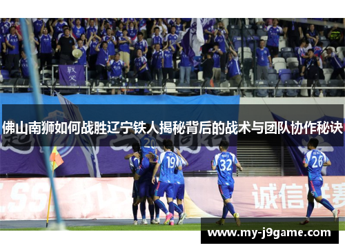 佛山南狮如何战胜辽宁铁人揭秘背后的战术与团队协作秘诀