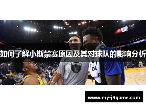 如何了解小斯禁赛原因及其对球队的影响分析