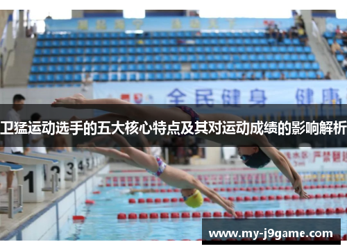 卫猛运动选手的五大核心特点及其对运动成绩的影响解析