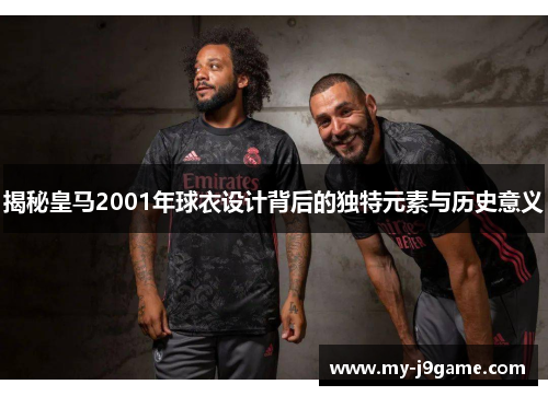 揭秘皇马2001年球衣设计背后的独特元素与历史意义