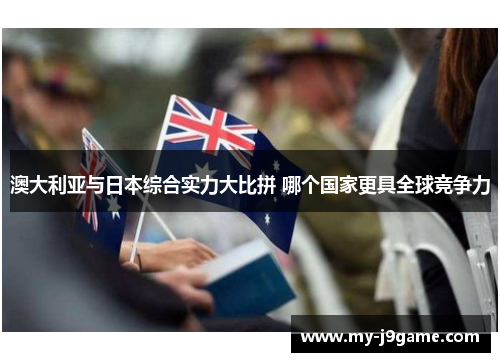 澳大利亚与日本综合实力大比拼 哪个国家更具全球竞争力