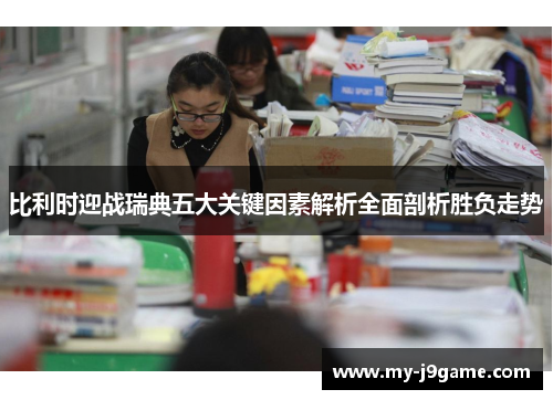 比利时迎战瑞典五大关键因素解析全面剖析胜负走势