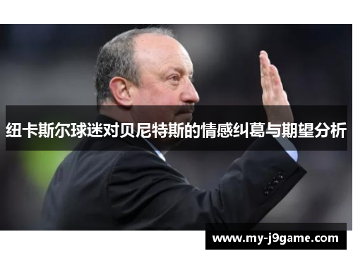 纽卡斯尔球迷对贝尼特斯的情感纠葛与期望分析