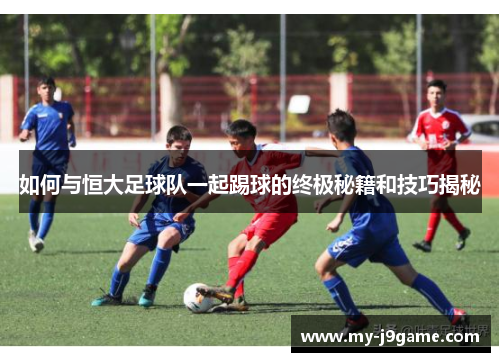 如何与恒大足球队一起踢球的终极秘籍和技巧揭秘
