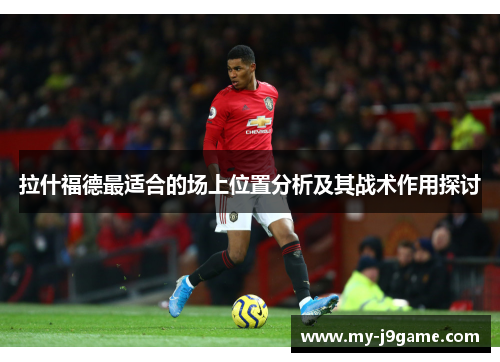 拉什福德最适合的场上位置分析及其战术作用探讨