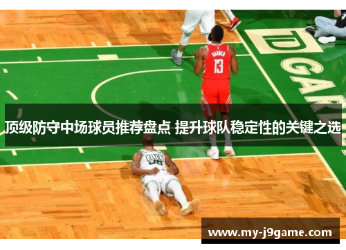 顶级防守中场球员推荐盘点 提升球队稳定性的关键之选