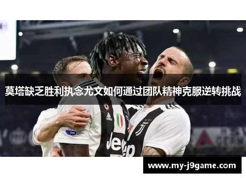 莫塔缺乏胜利执念尤文如何通过团队精神克服逆转挑战