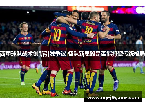 西甲球队战术创新引发争议 各队新思路是否能打破传统格局 西甲球队战术创新引发争议 各队新思路是否能打破传统格局
