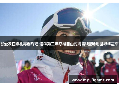 谷爱凌在崇礼再创辉煌 连续第二年夺得自由式滑雪U型场地世界杯冠军 谷爱凌在崇礼再创辉煌 连续第二年夺得自由式滑雪U型场地世界杯冠军