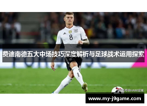 费迪南德五大中场技巧深度解析与足球战术运用探索 费迪南德五大中场技巧深度解析与足球战术运用探索