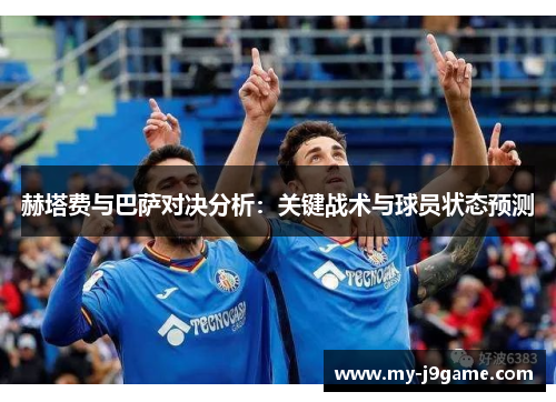 赫塔费与巴萨对决分析:关键战术与球员状态预测 赫塔费与巴萨对决分析:关键战术与球员状态预测