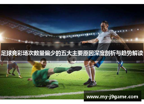 足球竞彩场次数量偏少的五大主要原因深度剖析与趋势解读 足球竞彩场次数量偏少的五大主要原因深度剖析与趋势解读